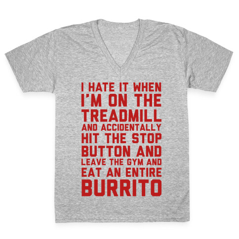 I Hate It When I'm On The Treadmill And Accidentally Hit The Stop Button and Leave The Gym And Eat An Entire Burrito V-Neck Tee Shirt