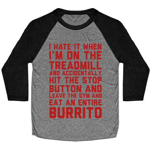 I Hate It When I'm On The Treadmill And Accidentally Hit The Stop Button and Leave The Gym And Eat An Entire Burrito Baseball Tee