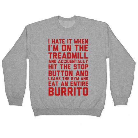 I Hate It When I'm On The Treadmill And Accidentally Hit The Stop Button and Leave The Gym And Eat An Entire Burrito Pullover