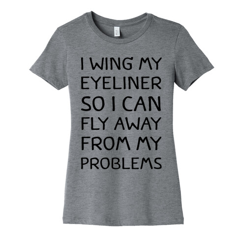 I Wing My Eyeliner So I Can Fly Away From My Problems Womens T-Shirt