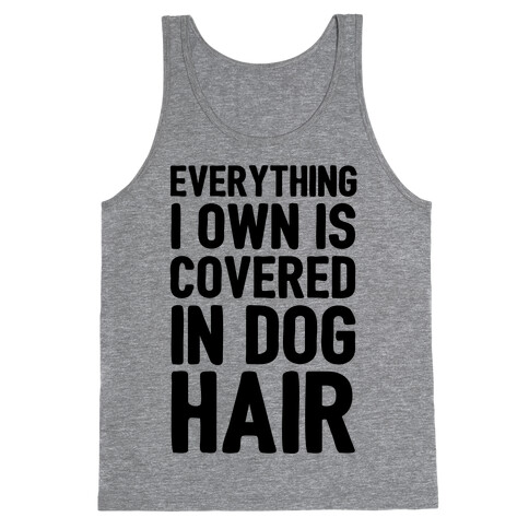 Everything I Own Is Covered In Dog Hair Tank Top