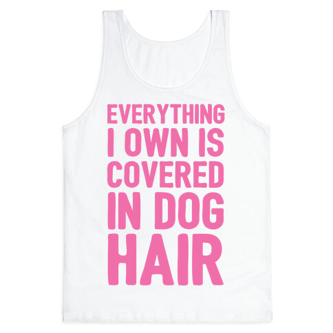 Everything I Own Is Covered In Dog Hair Tank Top