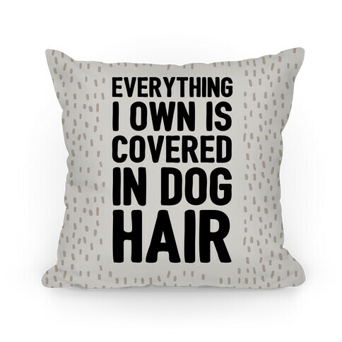 Everything I Own Is Covered In Dog Hair Pillow
