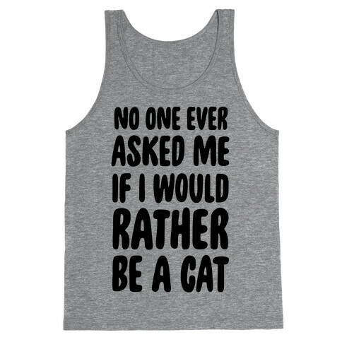 No One Ever Asked Me If I Would Rather Be A Cat Tank Top