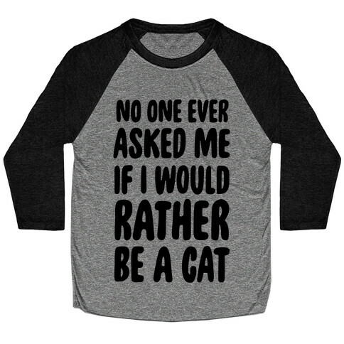 No One Ever Asked Me If I Would Rather Be A Cat Baseball Tee