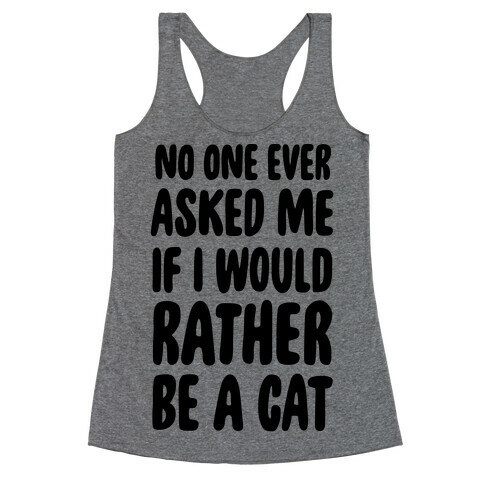 No One Ever Asked Me If I Would Rather Be A Cat Racerback Tank Top