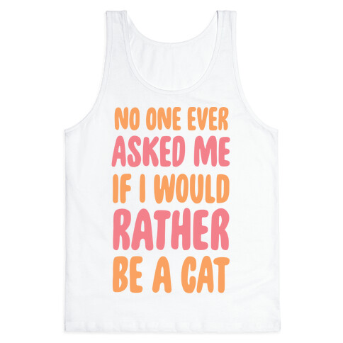 No One Ever Asked Me If I Would Rather Be A Cat Tank Top