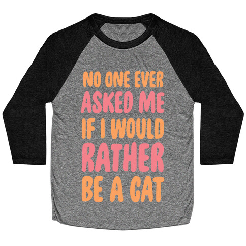 No One Ever Asked Me If I Would Rather Be A Cat Baseball Tee