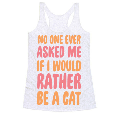 No One Ever Asked Me If I Would Rather Be A Cat Racerback Tank Top