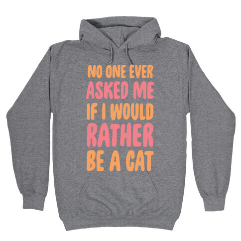 No One Ever Asked Me If I Would Rather Be A Cat Hooded Sweatshirt