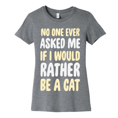 No One Ever Asked Me If I Would Rather Be A Cat Womens T-Shirt