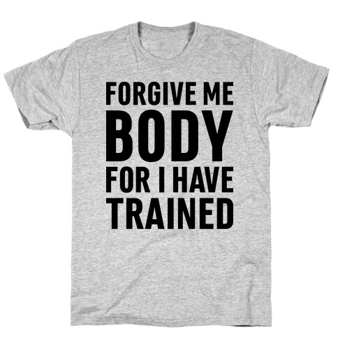 Forgive Me Body For I Have Trained T-Shirt