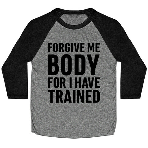 Forgive Me Body For I Have Trained Baseball Tee