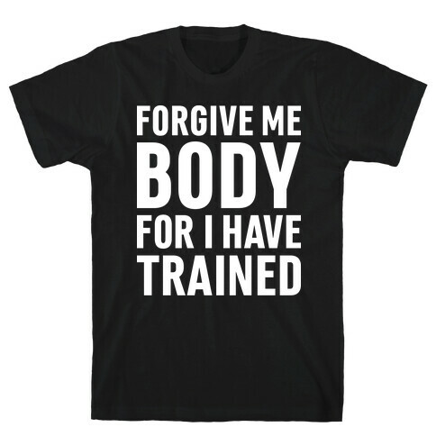 Forgive Me Body For I Have Trained T-Shirt