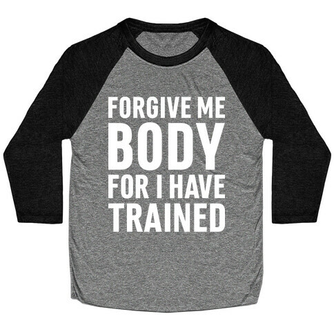 Forgive Me Body For I Have Trained Baseball Tee
