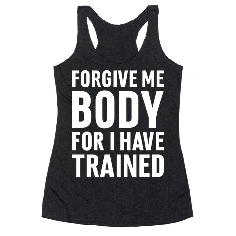 Forgive Me Body For I Have Trained Racerback Tank Top