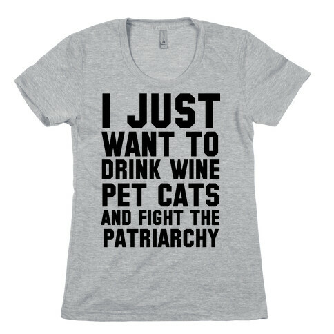 I Just Want to Drink Wine, Pet Cats & Fight the Patriachy Womens T-Shirt