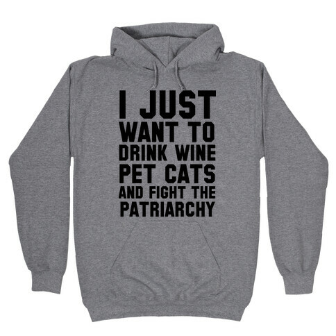 I Just Want to Drink Wine, Pet Cats & Fight the Patriachy Hooded Sweatshirt