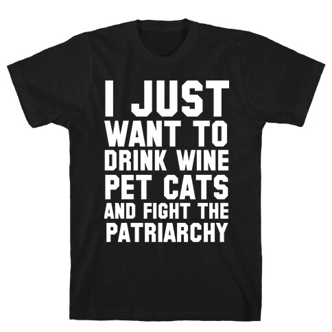 I Just Want to Drink Wine, Pet Cats & Fight the Patriachy T-Shirt