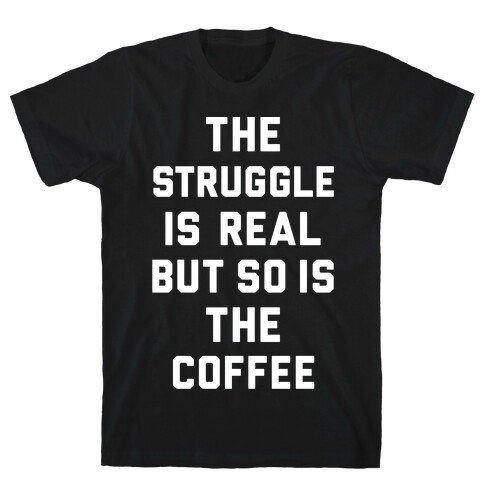 The Struggle Is Real But So Is The Coffee T-Shirt