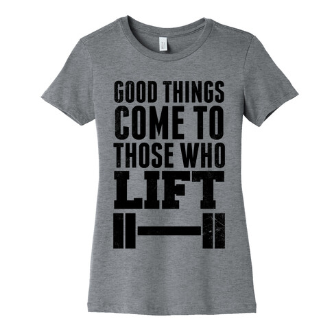 Good Things Come To Those Who Lift Womens T-Shirt