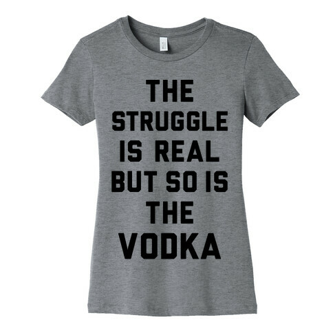 The Struggle Is Real But So Is The Vodka Womens T-Shirt