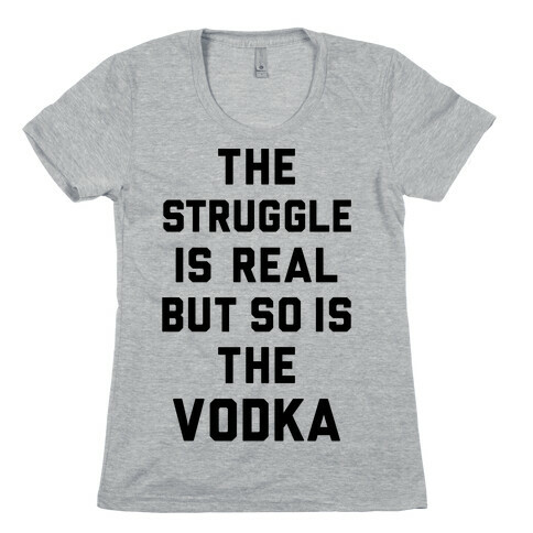 The Struggle Is Real But So Is The Vodka Womens T-Shirt