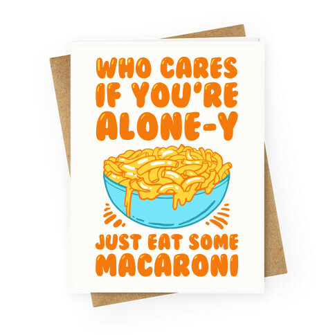 Who Cares If You're Alone-y Just Eat Some Macaroni Greeting Card