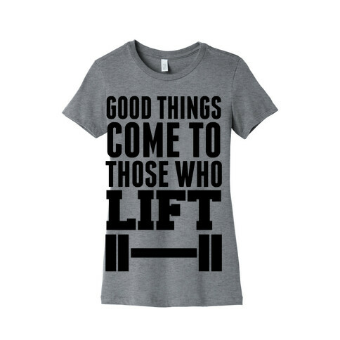 Good Things Come To Those Who Lift Womens T-Shirt