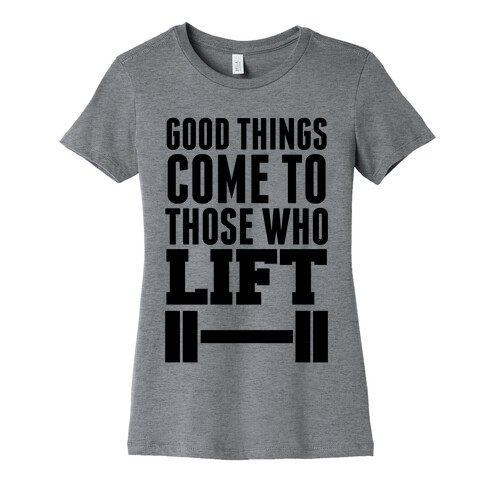 Good Things Come To Those Who Lift Womens T-Shirt