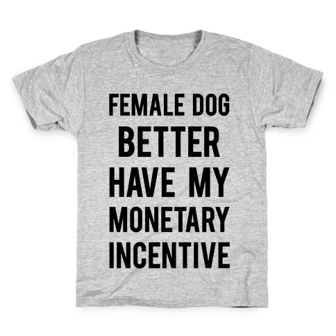 Female Dog Better Have My Monetary Incentive Kids T-Shirt
