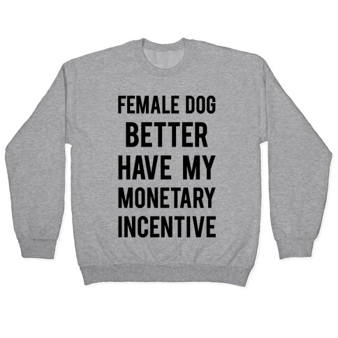 Female Dog Better Have My Monetary Incentive Pullover