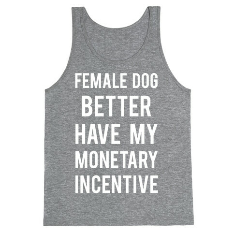 Female Dog Better Have My Monetary Incentive Tank Top