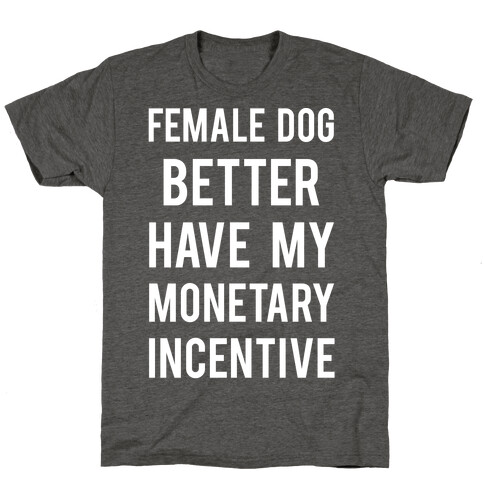 Female Dog Better Have My Monetary Incentive T-Shirt