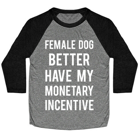 Female Dog Better Have My Monetary Incentive Baseball Tee