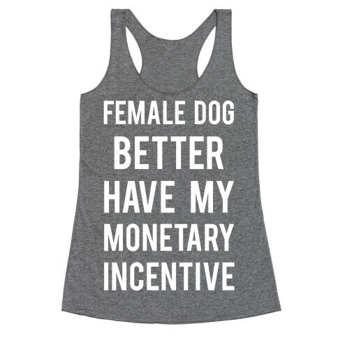 Female Dog Better Have My Monetary Incentive Racerback Tank Top