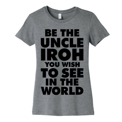 Be The Uncle Iroh You Wish To See In The World Womens T-Shirt