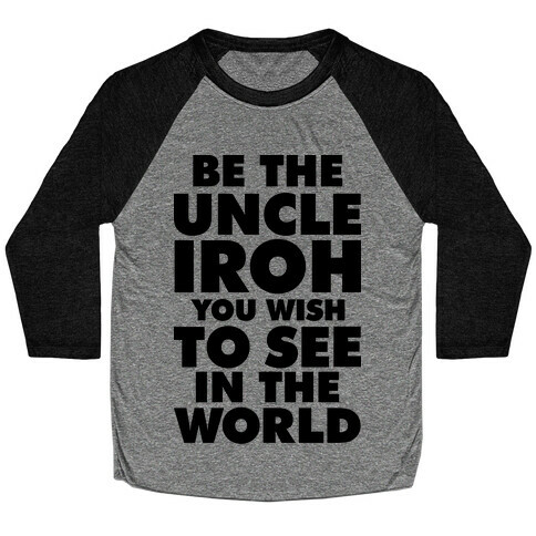 Be The Uncle Iroh You Wish To See In The World Baseball Tee