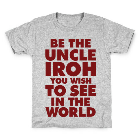 Be The Uncle Iroh You Wish To See In The World Kids T-Shirt