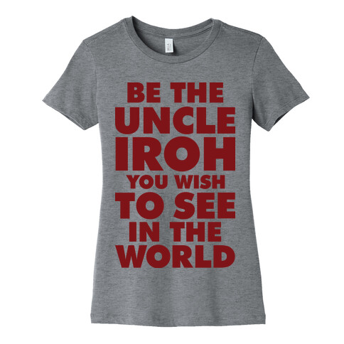 Be The Uncle Iroh You Wish To See In The World Womens T-Shirt