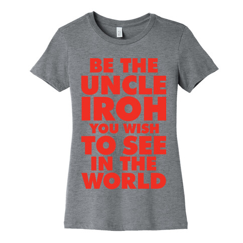 Be The Uncle Iroh You Wish To See In The World Womens T-Shirt