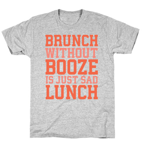 Brunch Without Booze Is Just Sad Lunch T-Shirt