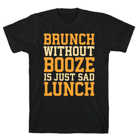 Brunch Without Booze Is Just Sad Lunch T-Shirt