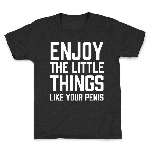 Enjoy The Little Things Like Your Penis Kids T-Shirt