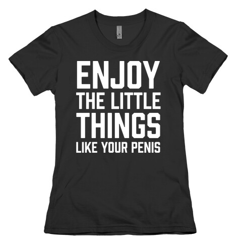 Enjoy The Little Things Like Your Penis Womens T-Shirt