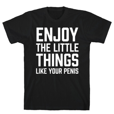 Enjoy The Little Things Like Your Penis T-Shirt