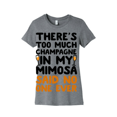 There's Too Much Champagne In My Mimosa Said No One Ever Womens T-Shirt