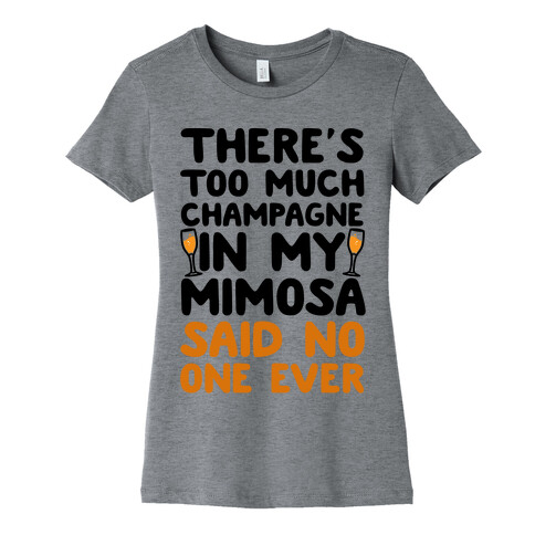 There's Too Much Champagne In My Mimosa Said No One Ever Womens T-Shirt