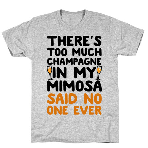 There's Too Much Champagne In My Mimosa Said No One Ever T-Shirt