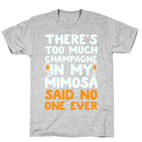 There's Too Much Champagne In My Mimosa Said No One Ever T-Shirt